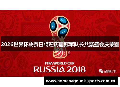 2026世界杯决赛日将迎历届冠军队长共聚盛会庆荣耀