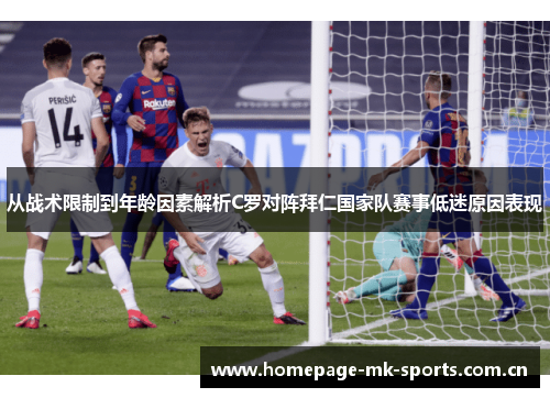 从战术限制到年龄因素解析C罗对阵拜仁国家队赛事低迷原因表现 从战术限制到年龄因素解析C罗对阵拜仁国家队赛事低迷原因表现