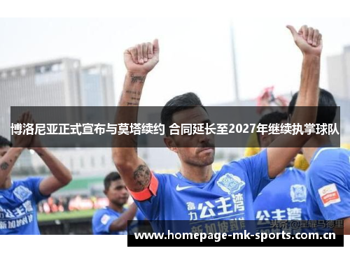 博洛尼亚正式宣布与莫塔续约 合同延长至2027年继续执掌球队 博洛尼亚正式宣布与莫塔续约 合同延长至2027年继续执掌球队