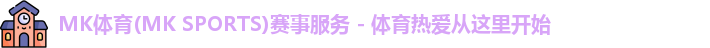 MK体育(MK SPORTS)赛事服务 - 体育热爱从这里开始
